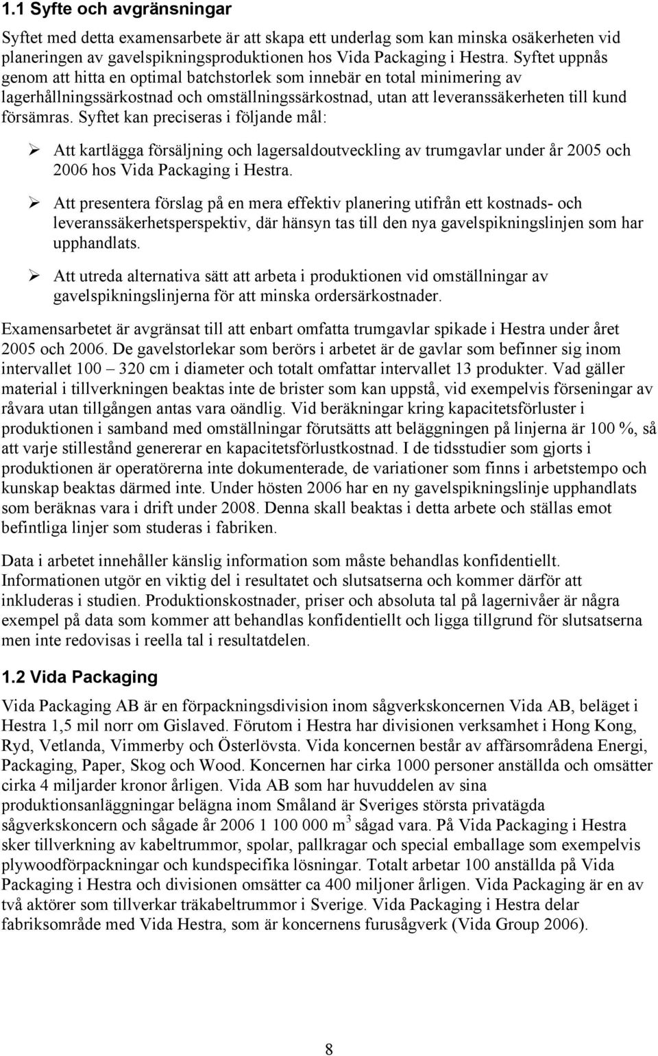 Syftet kan preciseras i följande mål: Att kartlägga försäljning och lagersaldoutveckling av trumgavlar under år 2005 och 2006 hos Vida Packaging i Hestra.