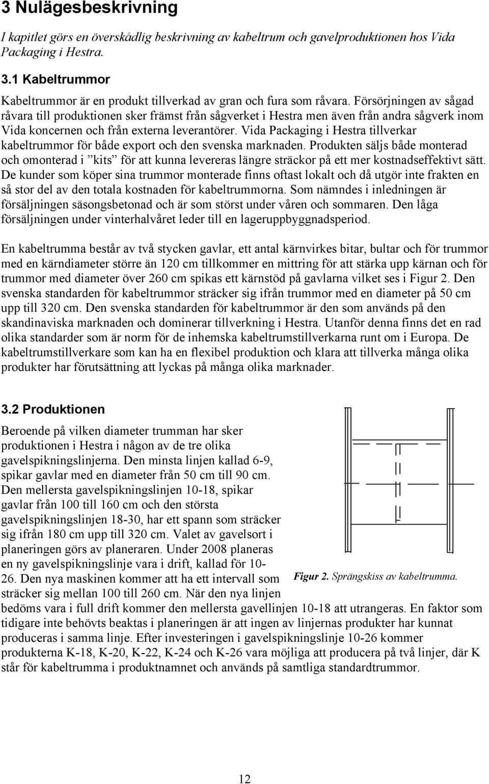 Försörjningen av sågad råvara till produktionen sker främst från sågverket i Hestra men även från andra sågverk inom Vida koncernen och från externa leverantörer.