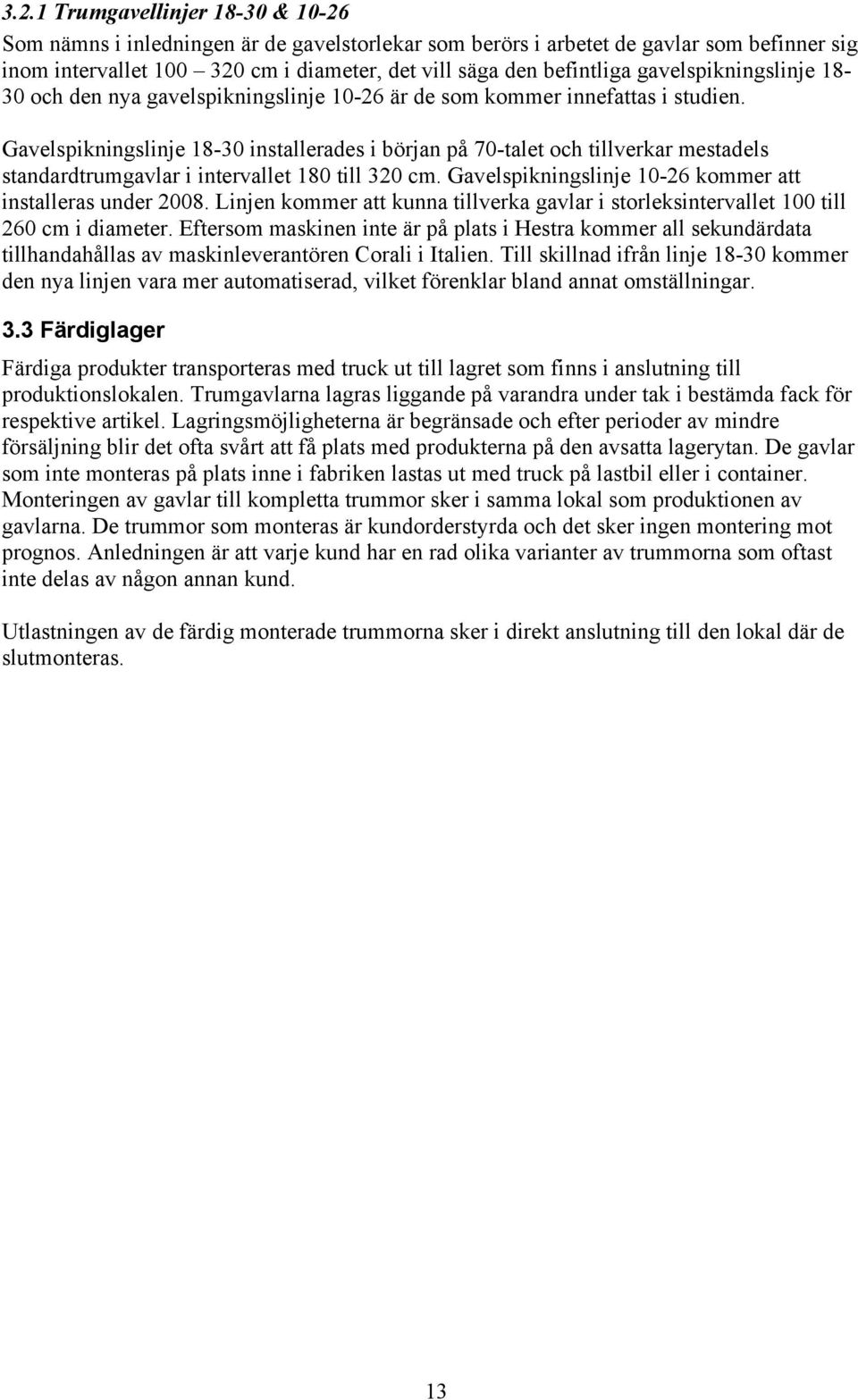 Gavelspikningslinje 18-30 installerades i början på 70-talet och tillverkar mestadels standardtrumgavlar i intervallet 180 till 320 cm. Gavelspikningslinje 10-26 kommer att installeras under 2008.