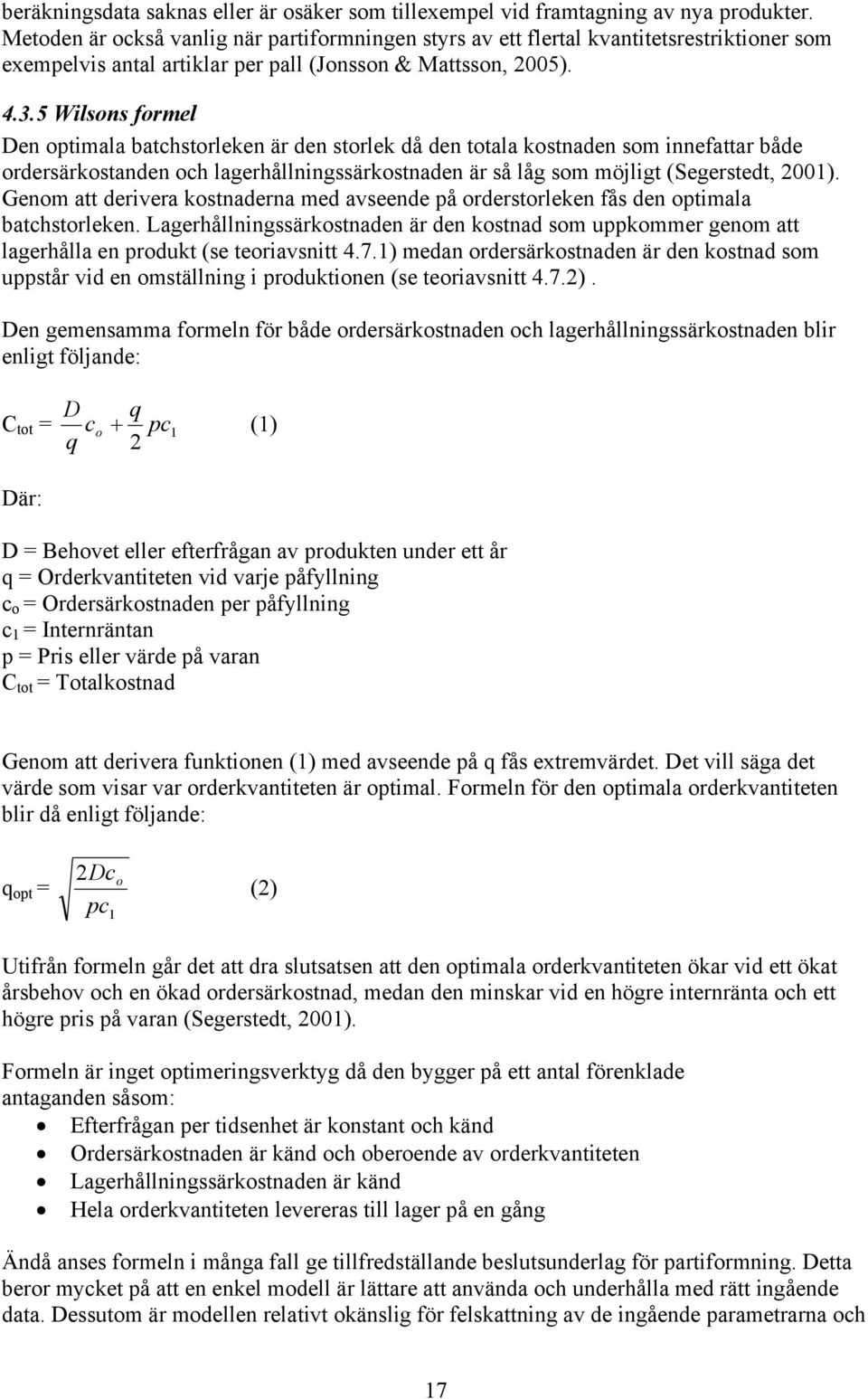 5 Wilsons formel Den optimala batchstorleken är den storlek då den totala kostnaden som innefattar både ordersärkostanden och lagerhållningssärkostnaden är så låg som möjligt (Segerstedt, 2001).