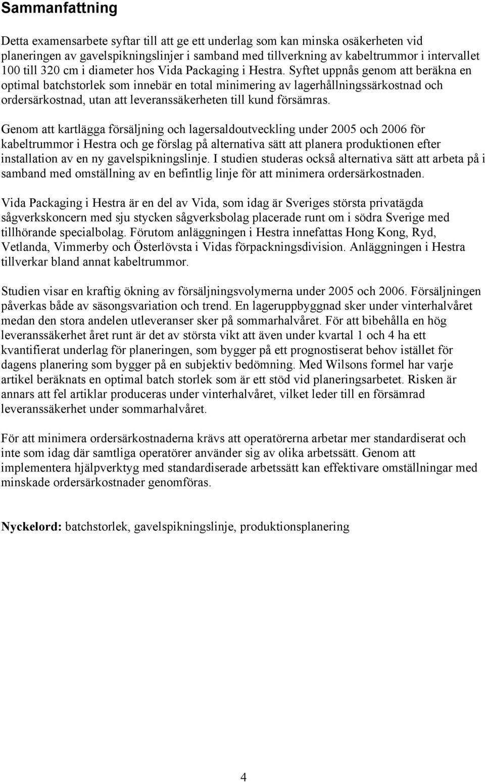 Syftet uppnås genom att beräkna en optimal batchstorlek som innebär en total minimering av lagerhållningssärkostnad och ordersärkostnad, utan att leveranssäkerheten till kund försämras.