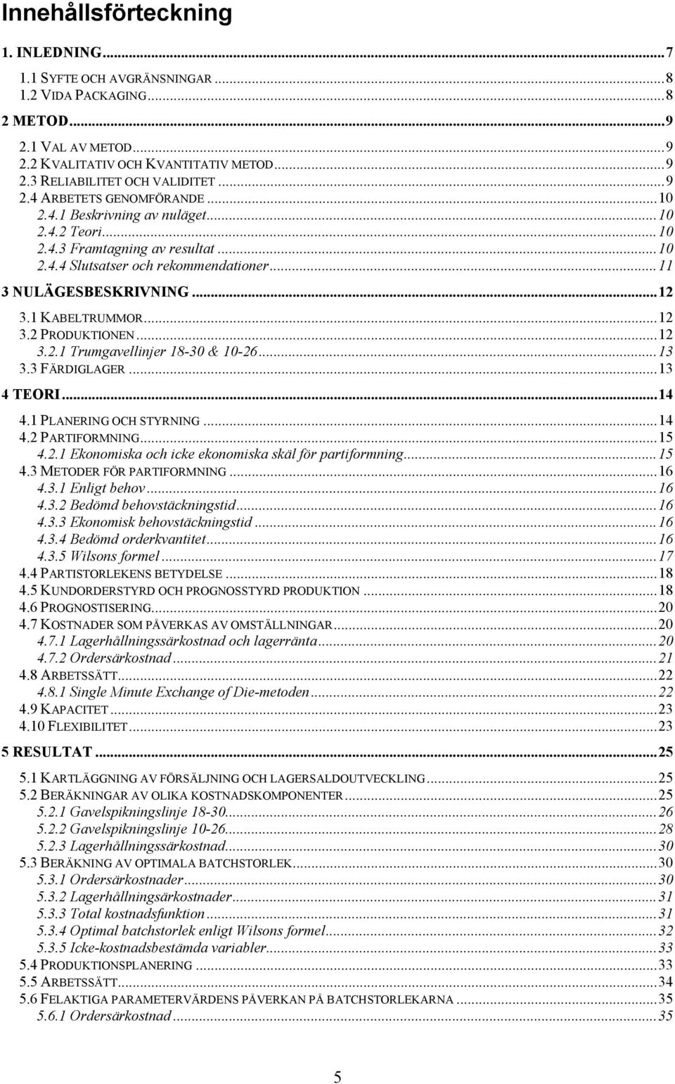 1 KABELTRUMMOR...12 3.2 PRODUKTIONEN...12 3.2.1 Trumgavellinjer 18-30 & 10-26...13 3.3 FÄRDIGLAGER...13 4 TEORI...14 4.1 PLANERING OCH STYRNING...14 4.2 PARTIFORMNING...15 4.2.1 Ekonomiska och icke ekonomiska skäl för partiformning.