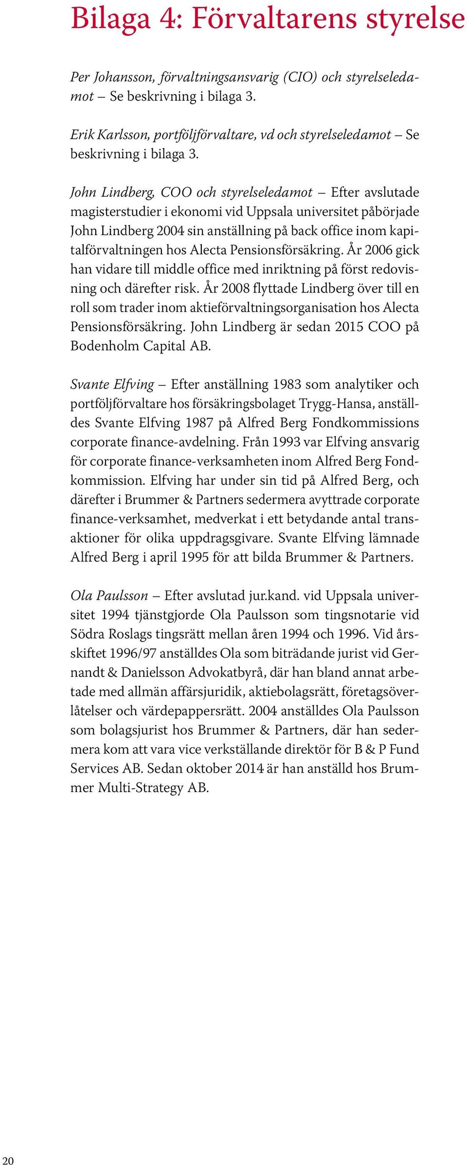 John Lindberg, COO och styrelseledamot Efter avslutade magisterstudier i ekonomi vid Uppsala universitet påbörjade John Lindberg 2004 sin anställning på back office inom kapitalförvaltningen hos