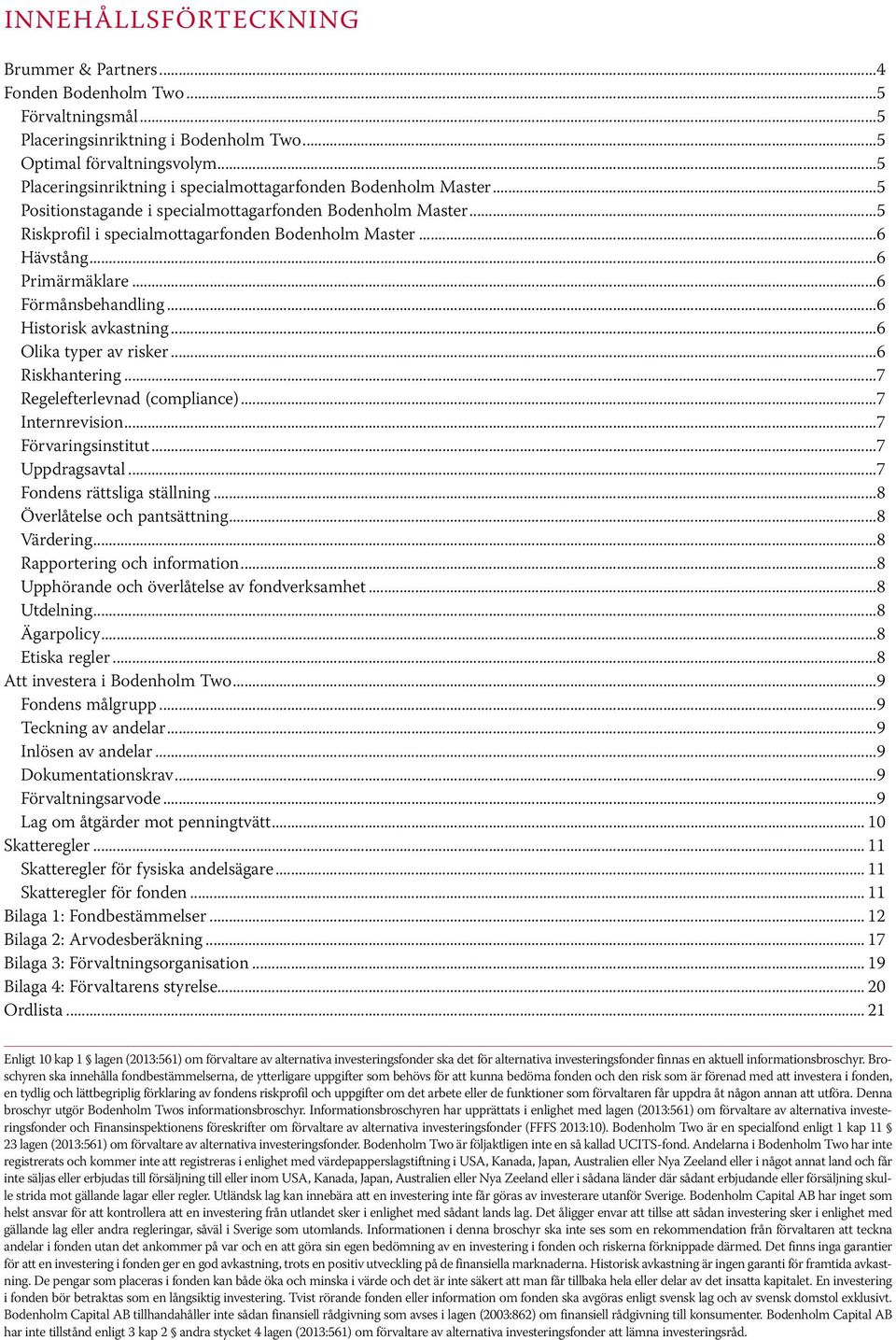 ..6 Primärmäklare...6 Förmånsbehandling...6 Historisk avkastning...6 Olika typer av risker...6 Riskhantering...7 Regelefterlevnad (compliance)...7 Internrevision...7 Förvaringsinstitut.