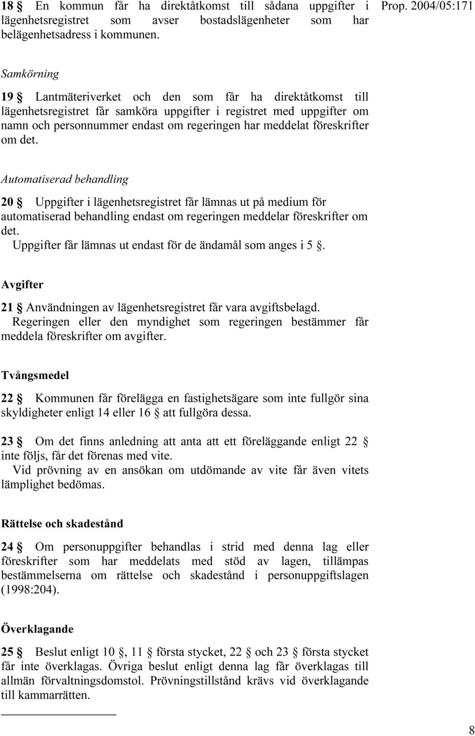 föreskrifter om det. Automatiserad behandling 20 Uppgifter i lägenhetsregistret får lämnas ut på medium för automatiserad behandling endast om regeringen meddelar föreskrifter om det.