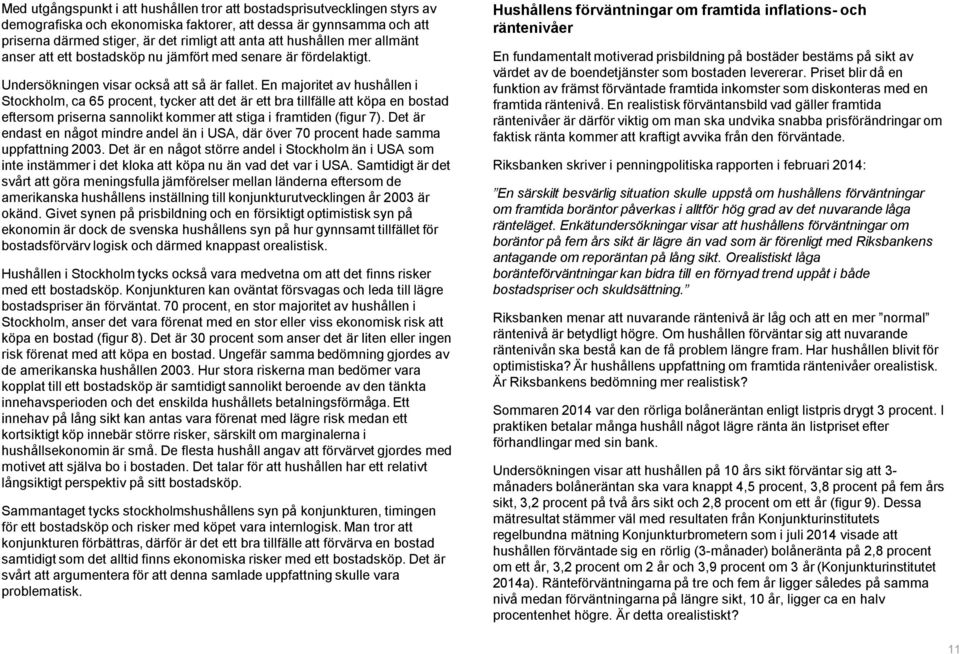 En majoritet av hushållen i Stockholm, ca 65 procent, tycker att det är ett bra tillfälle att köpa en bostad eftersom priserna sannolikt kommer att stiga i framtiden (figur 7).