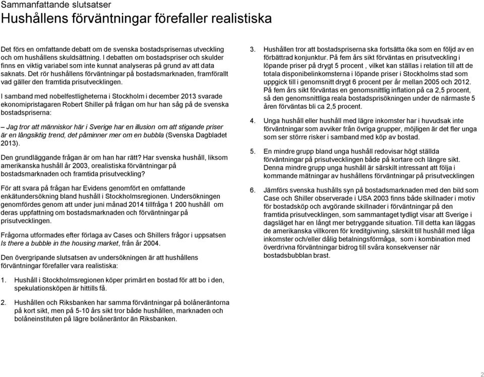 Det rör hushållens förväntningar på bostadsmarknaden, framförallt vad gäller den framtida prisutvecklingen.