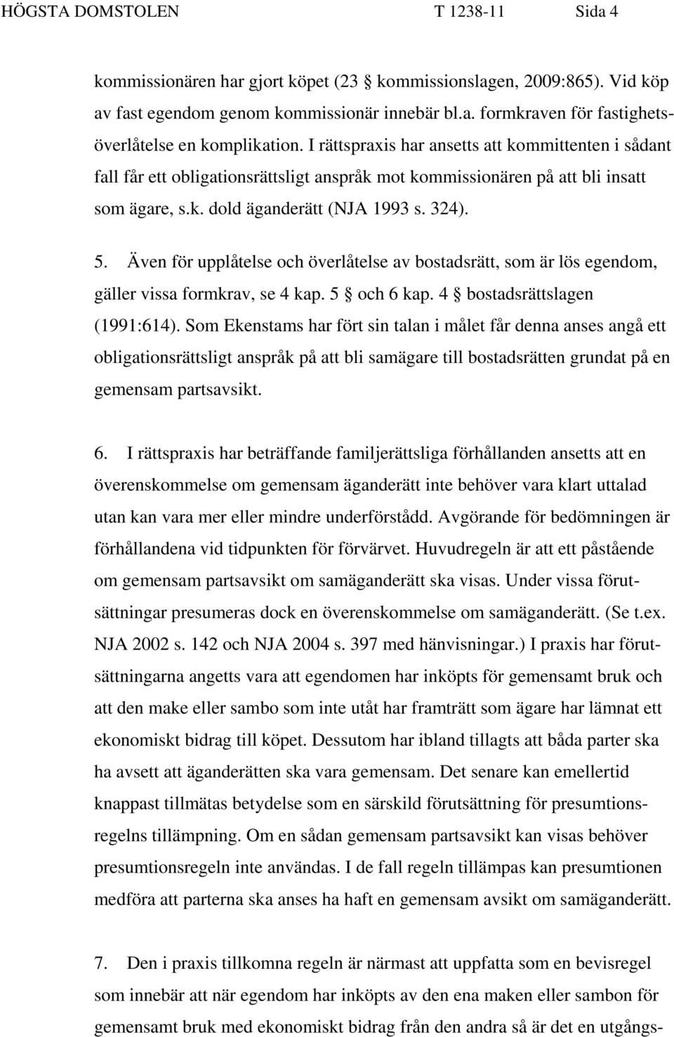 Även för upplåtelse och överlåtelse av bostadsrätt, som är lös egendom, gäller vissa formkrav, se 4 kap. 5 och 6 kap. 4 bostadsrättslagen (1991:614).