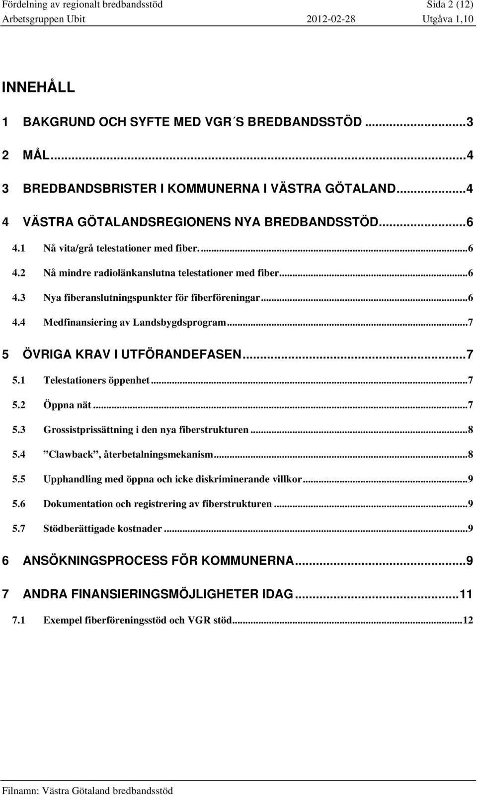 ..6 4.4 Medfinansiering av Landsbygdsprogram...7 5 ÖVRIGA KRAV I UTFÖRANDEFASEN...7 5.1 Telestationers öppenhet...7 5.2 Öppna nät...7 5.3 Grossistprissättning i den nya fiberstrukturen...8 5.