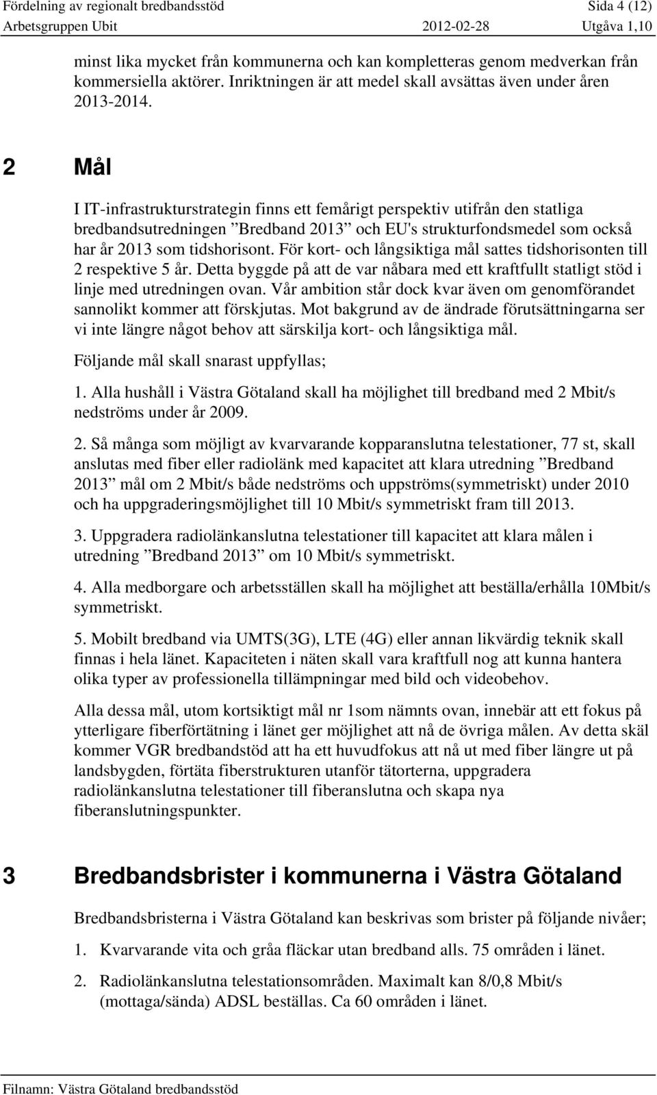 2 Mål I IT-infrastrukturstrategin finns ett femårigt perspektiv utifrån den statliga bredbandsutredningen Bredband 2013 och EU's strukturfondsmedel som också har år 2013 som tidshorisont.