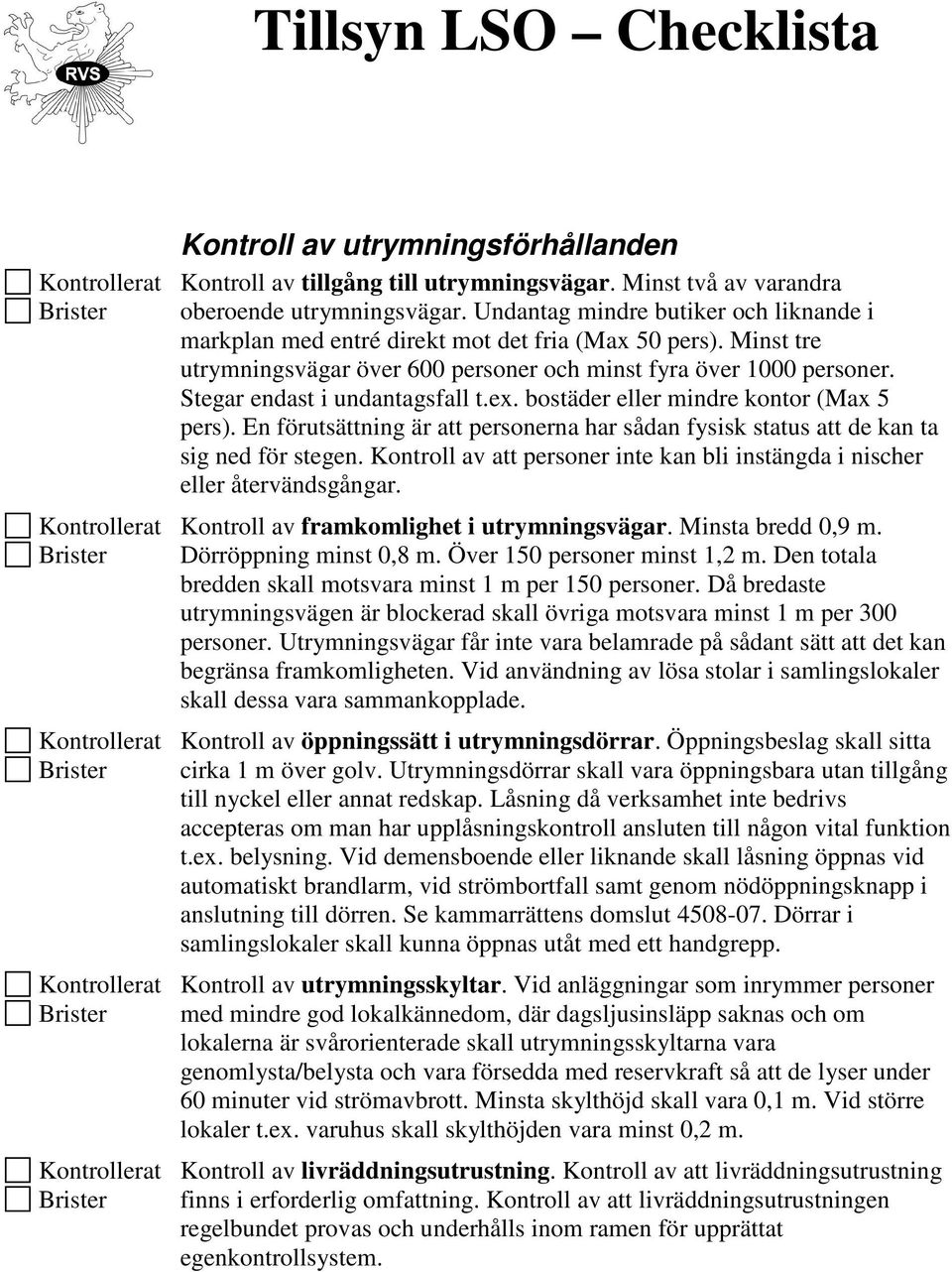 Stegar endast i undantagsfall t.ex. bostäder eller mindre kontor (Max 5 pers). En förutsättning är att personerna har sådan fysisk status att de kan ta sig ned för stegen.