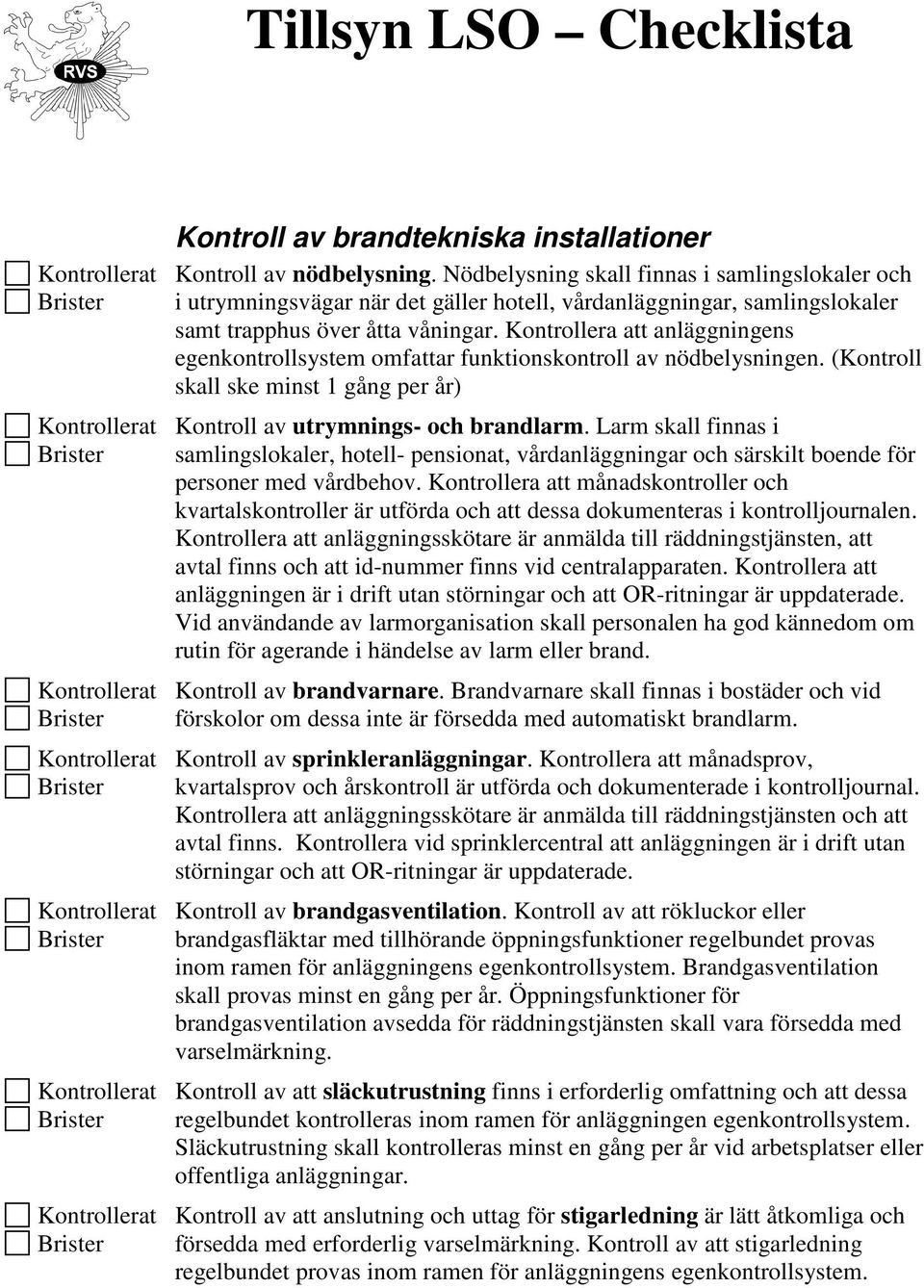 Kontrollera att anläggningens egenkontrollsystem omfattar funktionskontroll av nödbelysningen. (Kontroll skall ske minst 1 gång per år) Kontroll av utrymnings- och brandlarm.