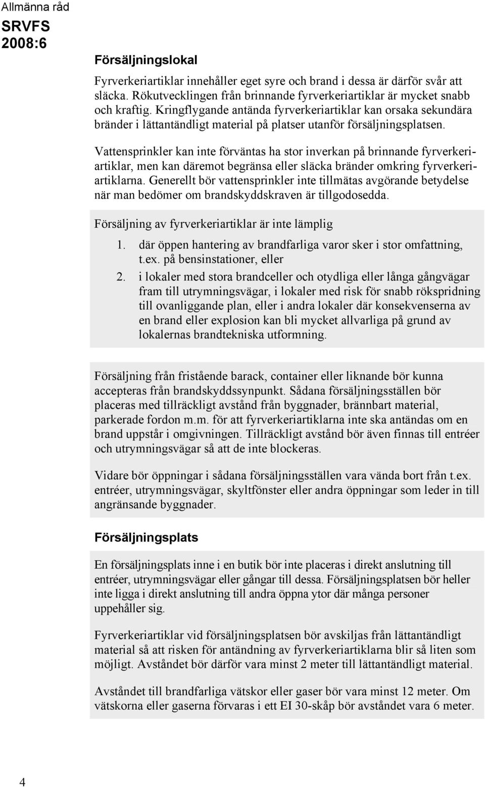 Vattensprinkler kan inte förväntas ha stor inverkan på brinnande fyrverkeriartiklar, men kan däremot begränsa eller släcka bränder omkring fyrverkeriartiklarna.