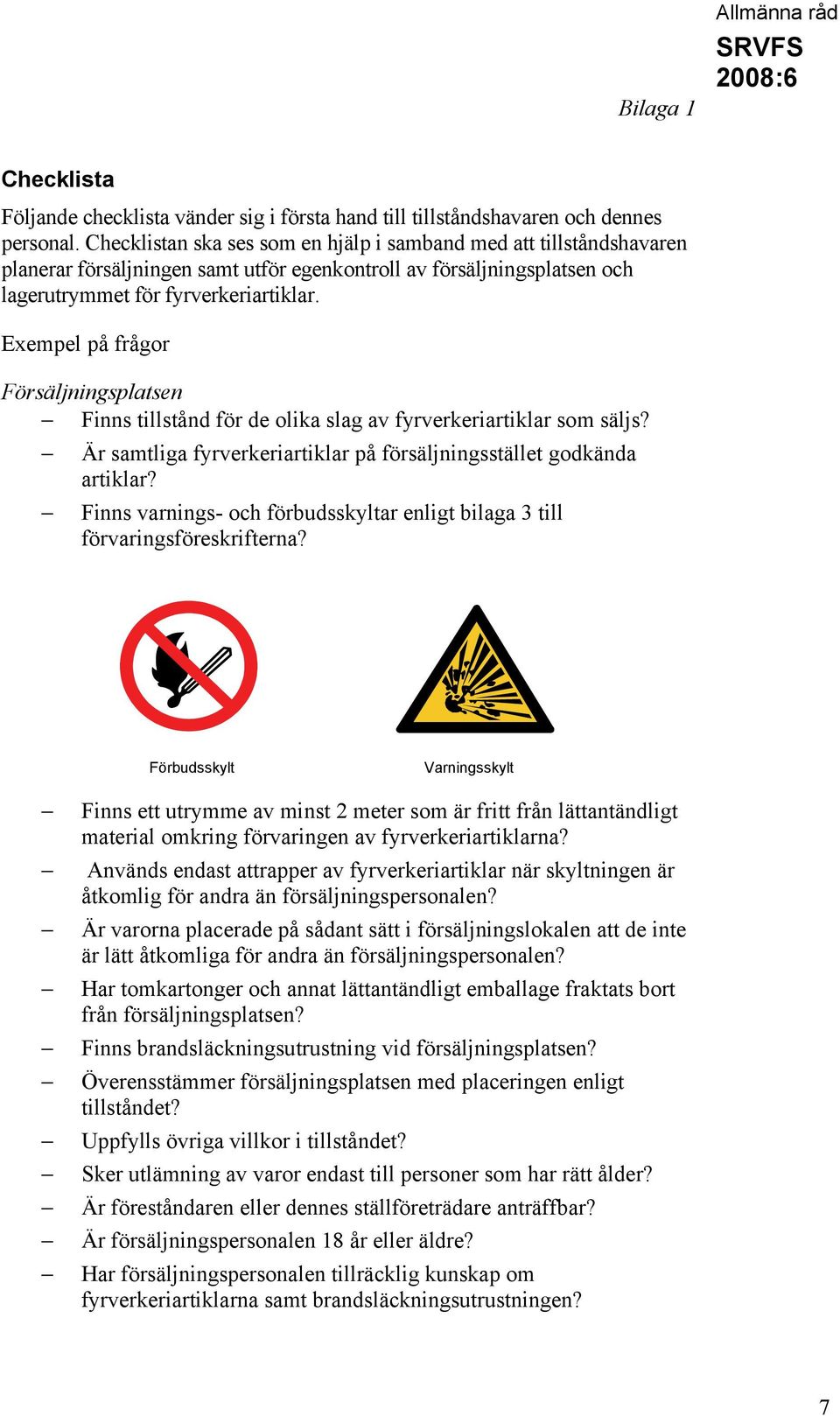 Exempel på frågor Försäljningsplatsen Finns tillstånd för de olika slag av fyrverkeriartiklar som säljs? Är samtliga fyrverkeriartiklar på försäljningsstället godkända artiklar?