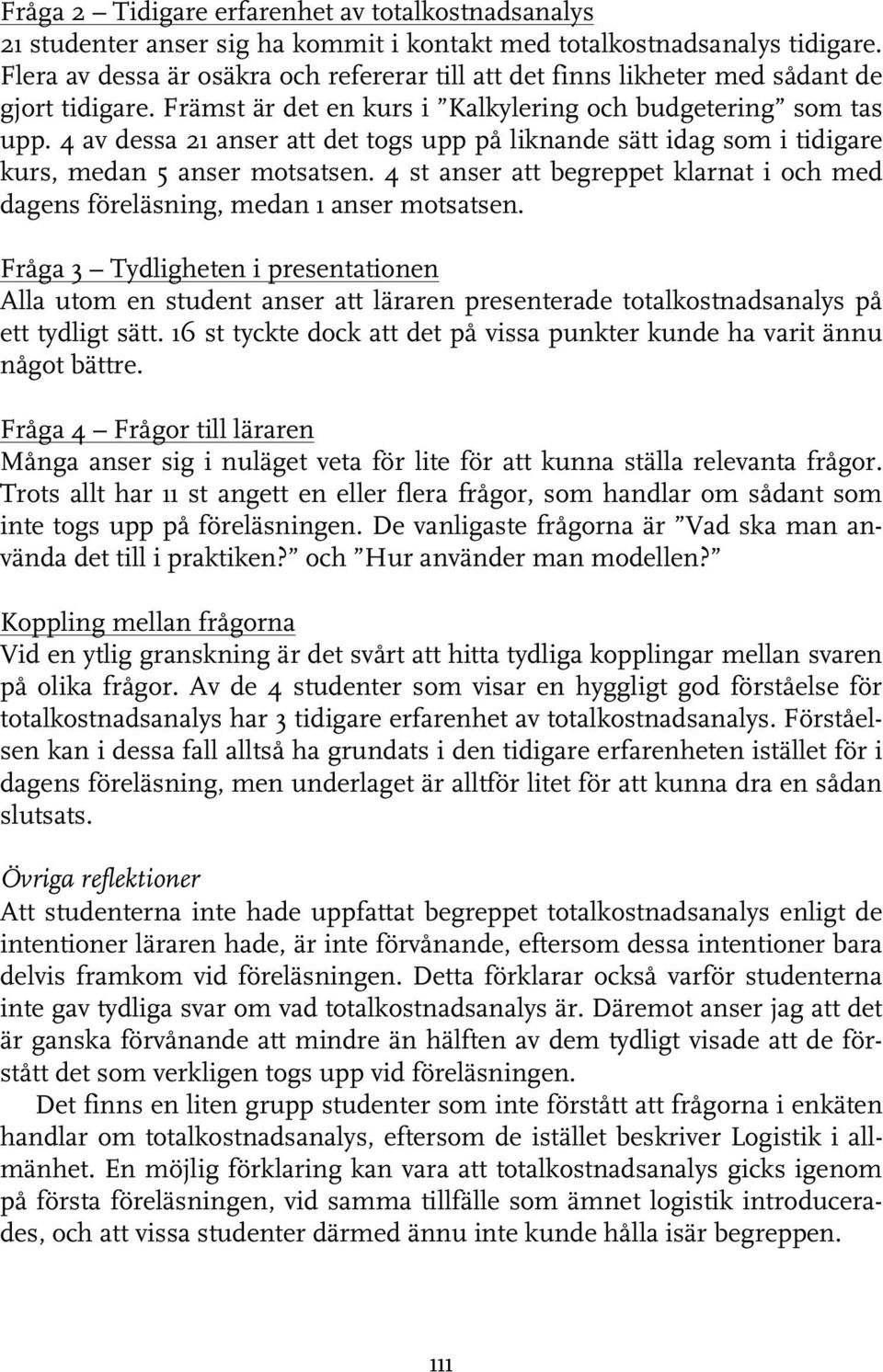 4 av dessa 21 anser att det togs upp på liknande sätt idag som i tidigare kurs, medan 5 anser motsatsen. 4 st anser att begreppet klarnat i och med dagens föreläsning, medan 1 anser motsatsen.