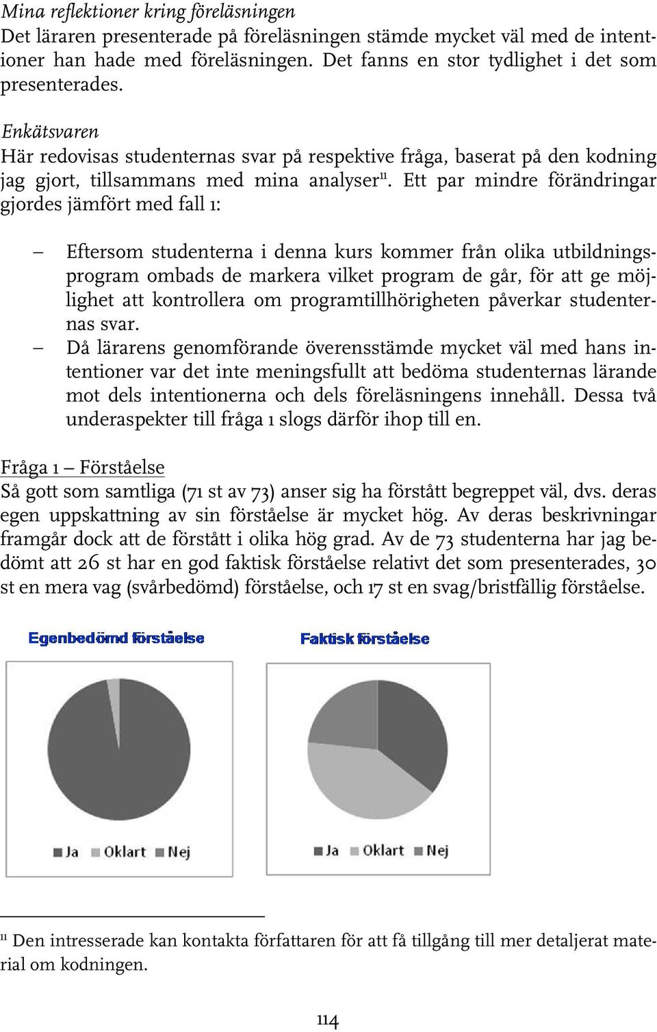 Ett par mindre förändringar gjordes jämfört med fall 1: Eftersom studenterna i denna kurs kommer från olika utbildningsprogram ombads de markera vilket program de går, för att ge möjlighet att