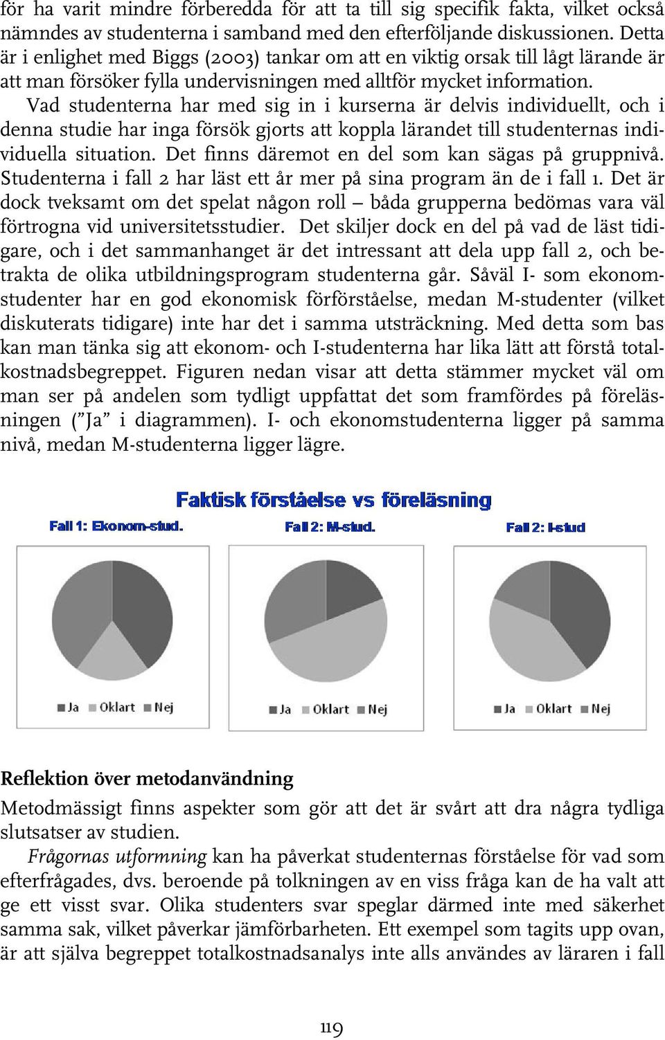 Vad studenterna har med sig in i kurserna är delvis individuellt, och i denna studie har inga försök gjorts att koppla lärandet till studenternas individuella situation.