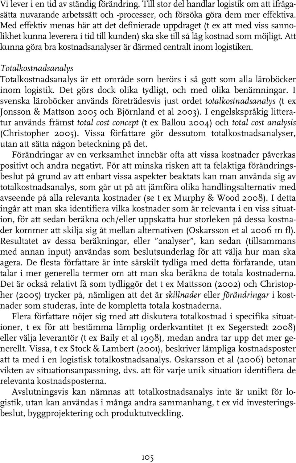 Att kunna göra bra kostnadsanalyser är därmed centralt inom logistiken. Totalkostnadsanalys Totalkostnadsanalys är ett område som berörs i så gott som alla läroböcker inom logistik.