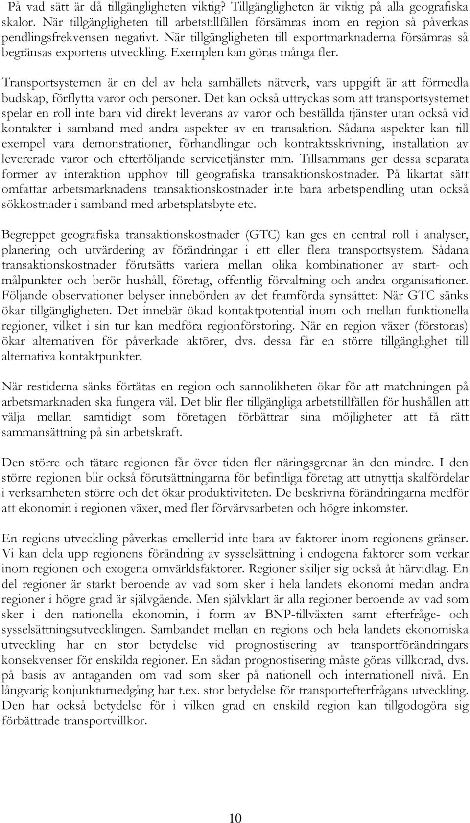 Exemplen kan göras många fler. Transportsystemen är en del av hela samhällets nätverk, vars uppgift är att förmedla budskap, förflytta varor och personer.