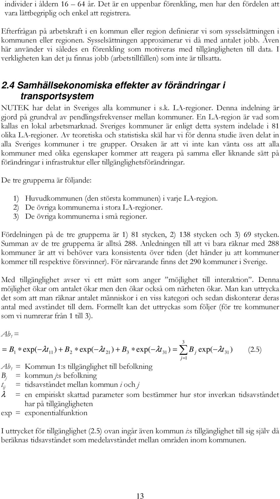 Även här använder vi således en förenkling som motiveras med tillgängligheten till data. I verkligheten kan det ju finnas jobb (arbetstillfällen) som inte är tillsatta. 2.