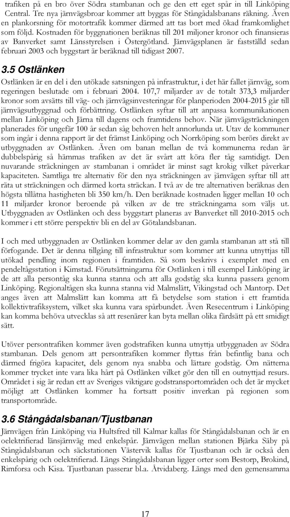 Kostnaden för byggnationen beräknas till 201 miljoner kronor och finansieras av Banverket samt Länsstyrelsen i Östergötland.