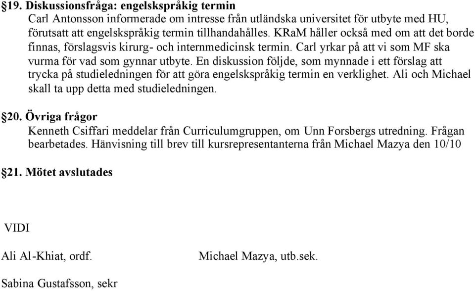 En diskussion följde, som mynnade i ett förslag att trycka på studieledningen för att göra engelskspråkig termin en verklighet. Ali och Michael skall ta upp detta med studieledningen. 20.