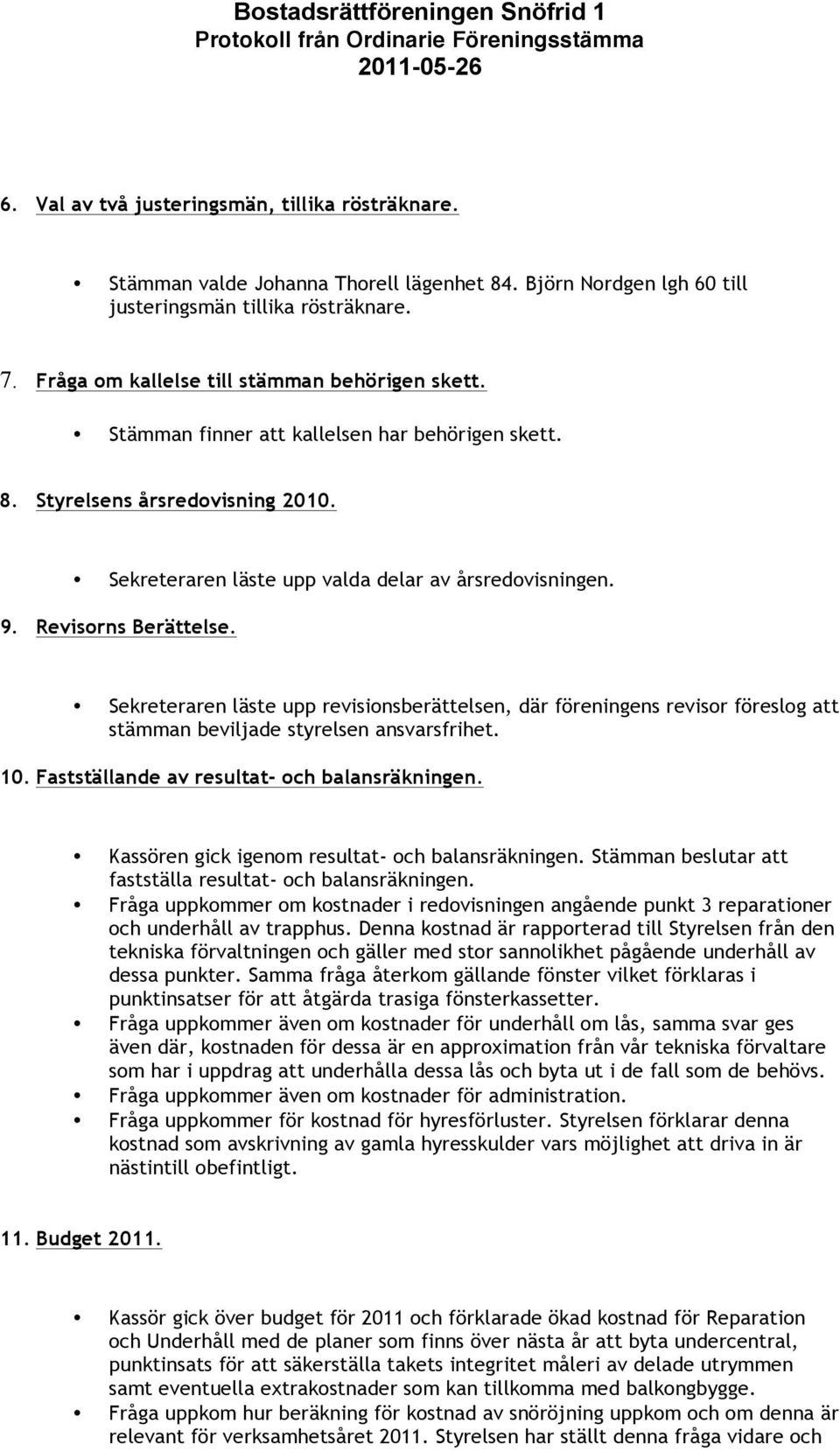 Revisorns Berättelse. Sekreteraren läste upp revisionsberättelsen, där föreningens revisor föreslog att stämman beviljade styrelsen ansvarsfrihet. 10. Fastställande av resultat- och balansräkningen.