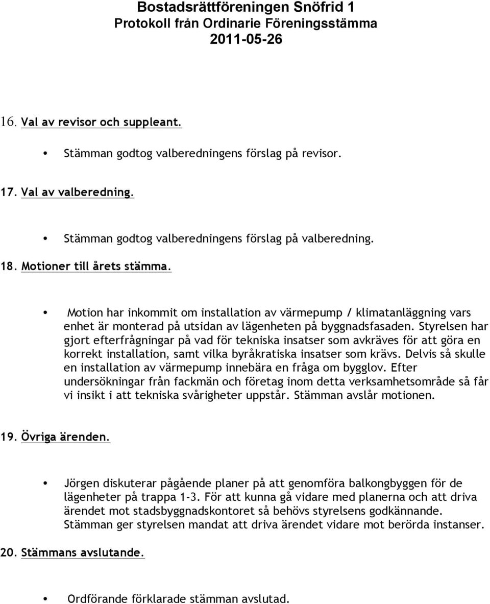 Styrelsen har gjort efterfrågningar på vad för tekniska insatser som avkräves för att göra en korrekt installation, samt vilka byråkratiska insatser som krävs.