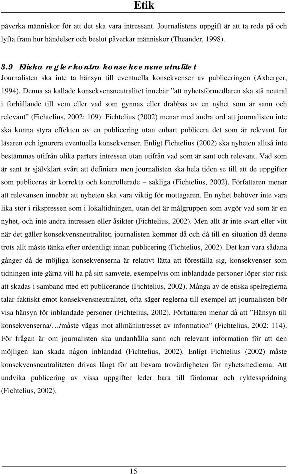 Denna så kallade konsekvensneutralitet innebär att nyhetsförmedlaren ska stå neutral i förhållande till vem eller vad som gynnas eller drabbas av en nyhet som är sann och relevant (Fichtelius, 2002: