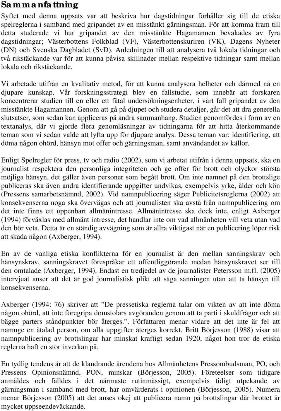 Svenska Dagbladet (SvD). Anledningen till att analysera två lokala tidningar och två rikstäckande var för att kunna påvisa skillnader mellan respektive tidningar samt mellan lokala och rikstäckande.