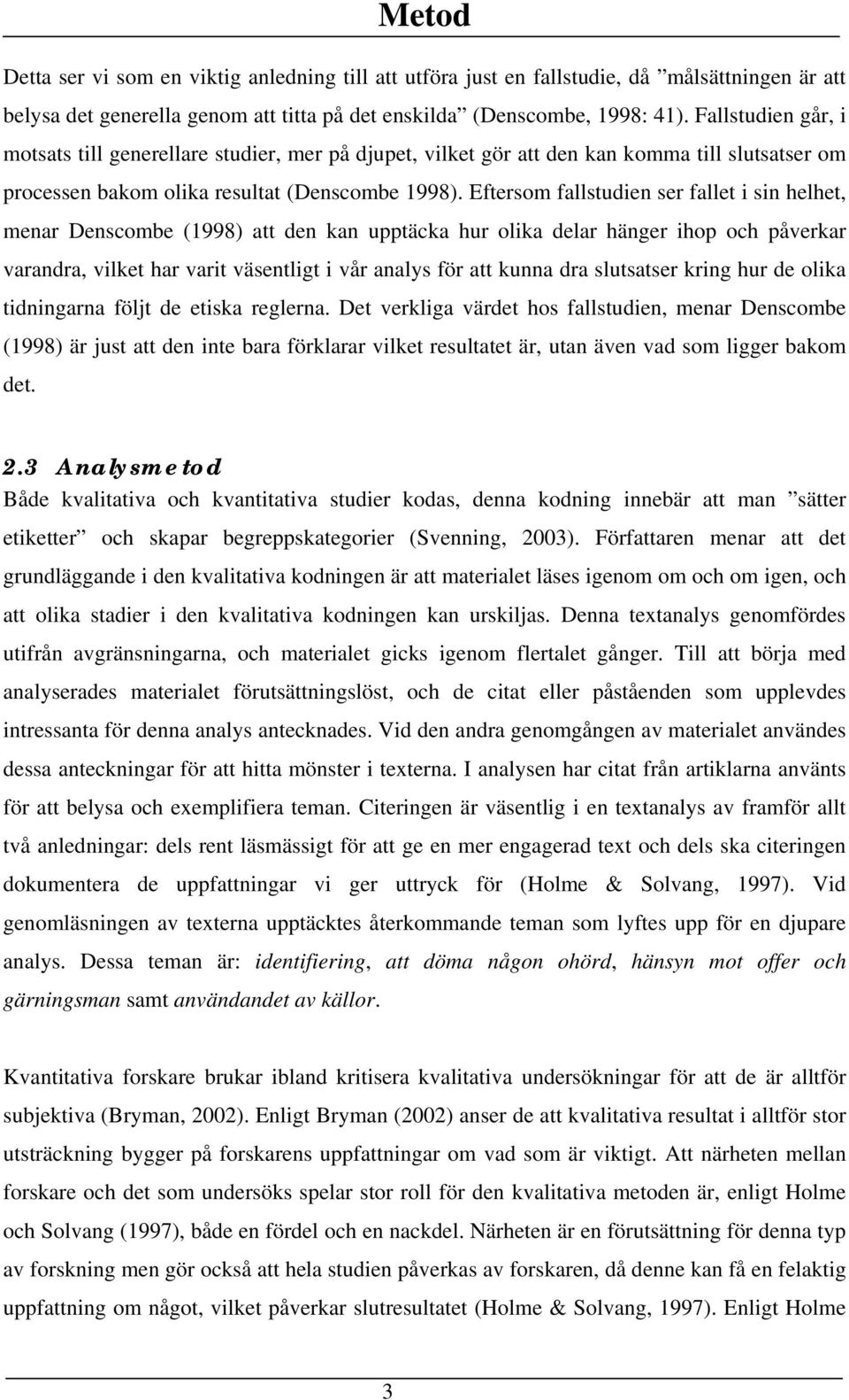 Eftersom fallstudien ser fallet i sin helhet, menar Denscombe (1998) att den kan upptäcka hur olika delar hänger ihop och påverkar varandra, vilket har varit väsentligt i vår analys för att kunna dra