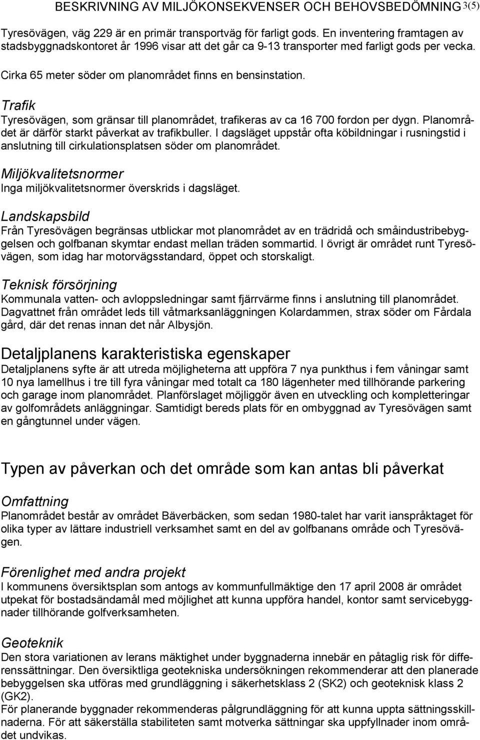 Trafik Tyresövägen, som gränsar till planområdet, trafikeras av ca 16 700 fordon per dygn. Planområdet är därför starkt påverkat av trafikbuller.