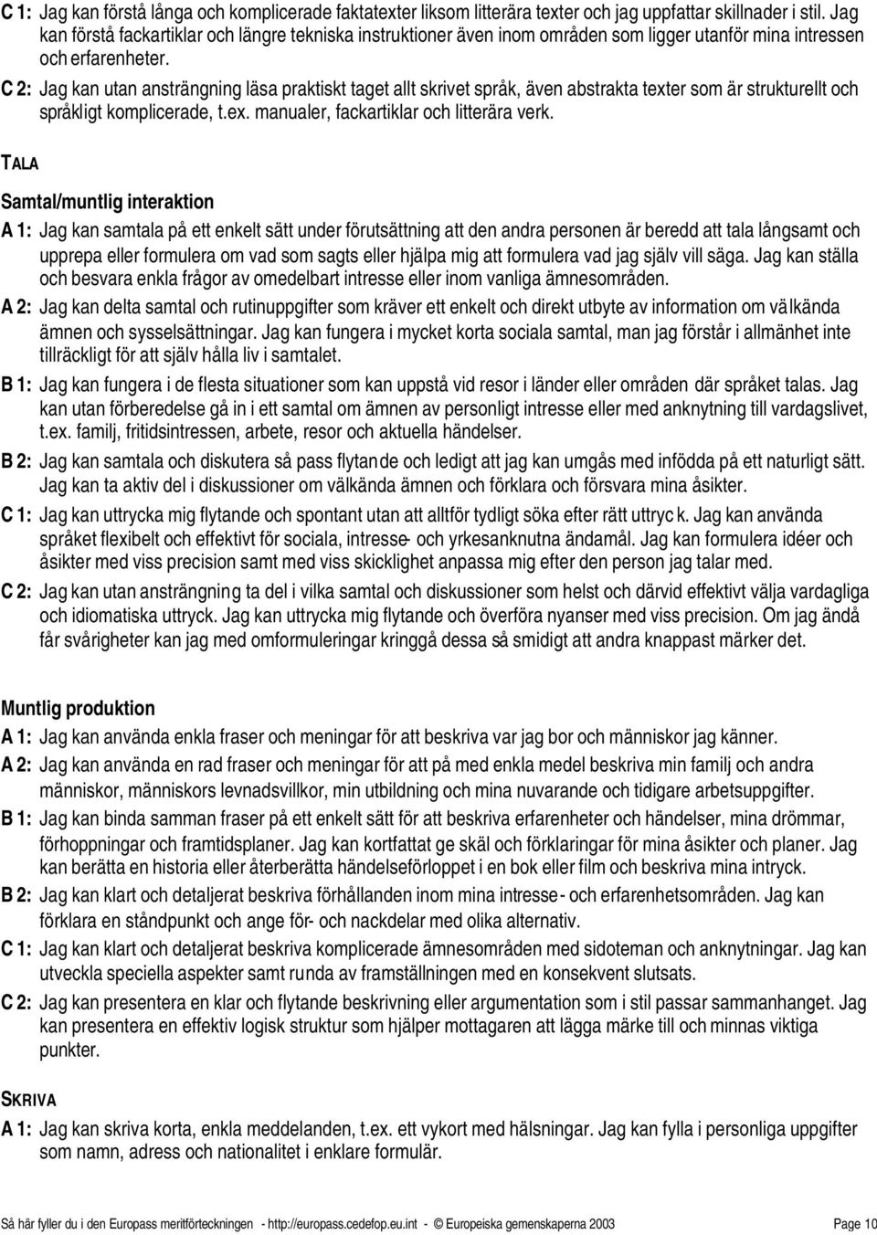 C 2: Jag kan utan ansträngning läsa praktiskt taget allt skrivet språk, även abstrakta texter som är strukturellt och språkligt komplicerade, t.ex. manualer, fackartiklar och litterära verk.