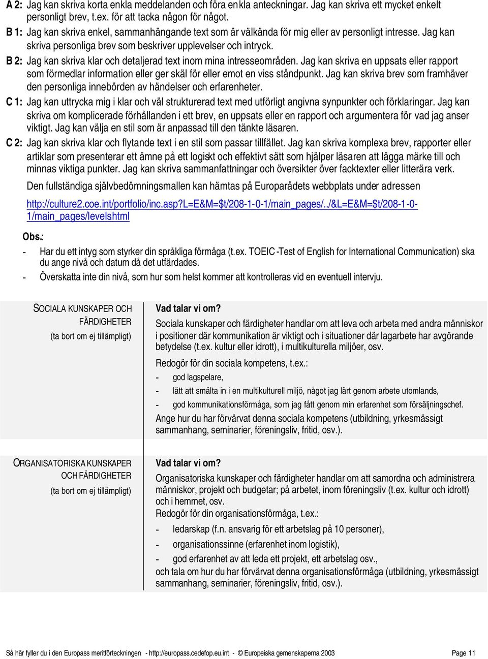 B 2: Jag kan skriva klar och detaljerad text inom mina intresseområden. Jag kan skriva en uppsats eller rapport som förmedlar information eller ger skäl för eller emot en viss ståndpunkt.