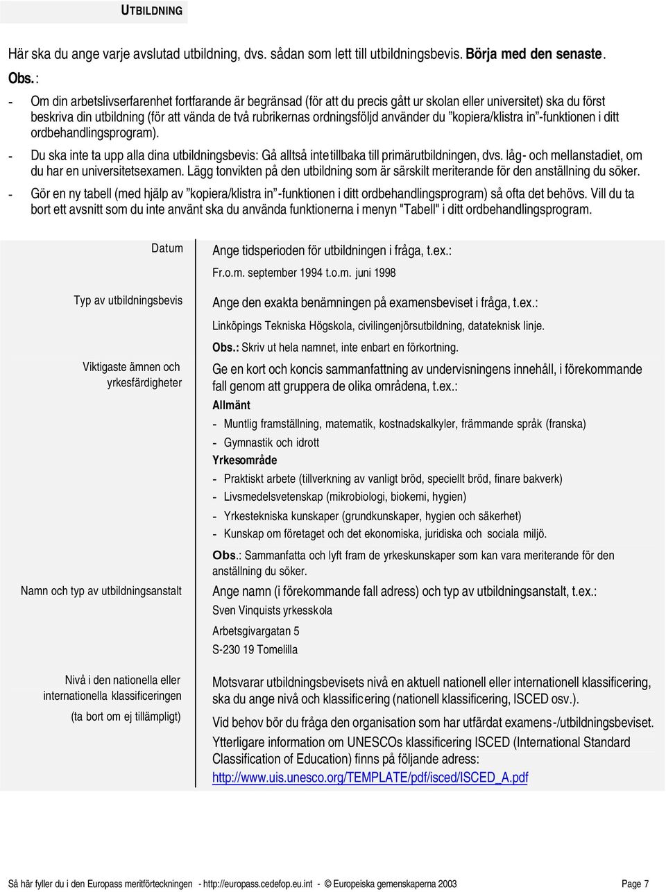 använder du kopiera/klistra in -funktionen i ditt ordbehandlingsprogram). - Du ska inte ta upp alla dina utbildningsbevis: Gå alltså inte tillbaka till primärutbildningen, dvs.