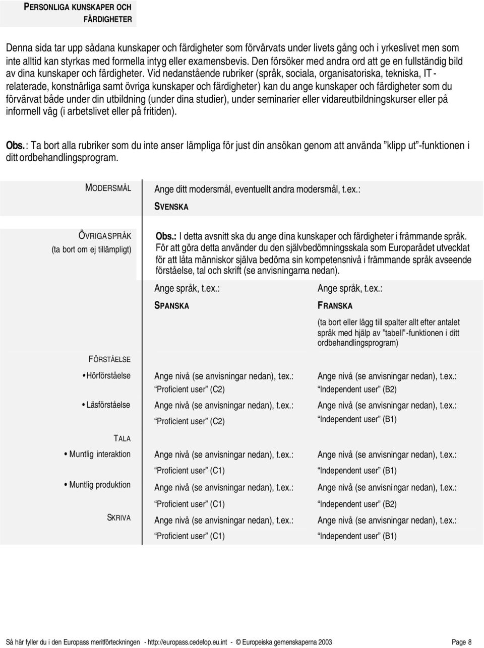 Vid nedanstående rubriker (språk, sociala, organisatoriska, tekniska, IT - relaterade, konstnärliga samt övriga kunskaper och färdigheter) kan du ange kunskaper och färdigheter som du förvärvat både