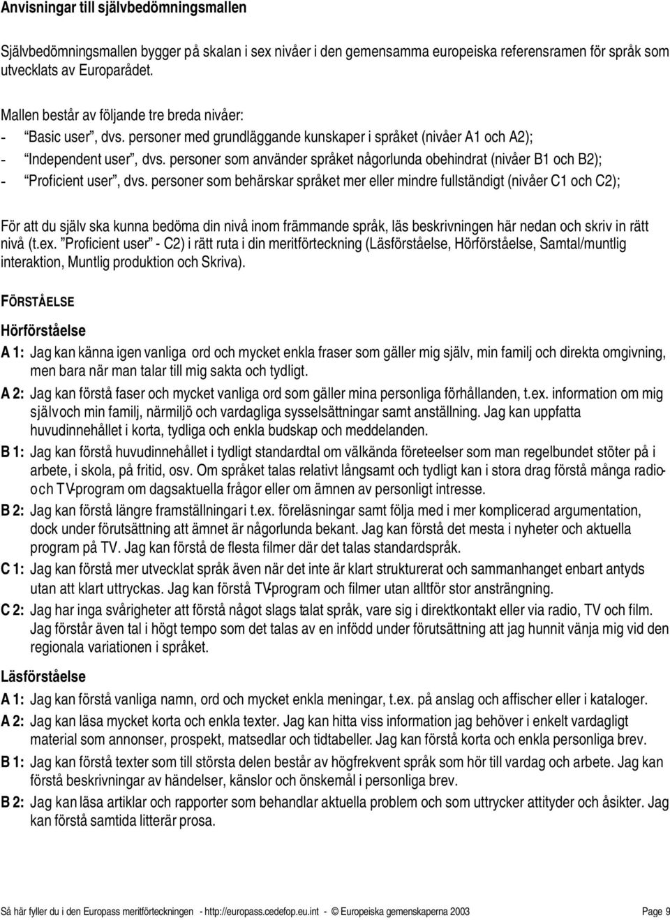 personer som använder språket någorlunda obehindrat (nivåer B1 och B2); - Proficient user, dvs.