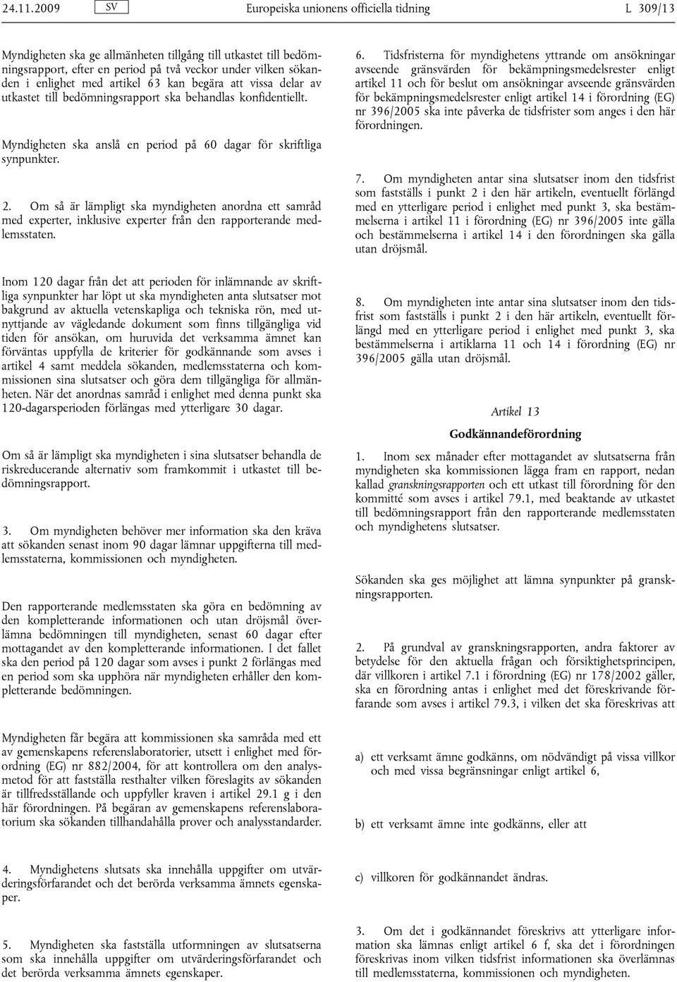 artikel 63 kan begära att vissa delar av utkastet till bedömningsrapport ska behandlas konfidentiellt. Myndigheten ska anslå en period på 60 dagar för skriftliga synpunkter. 2.