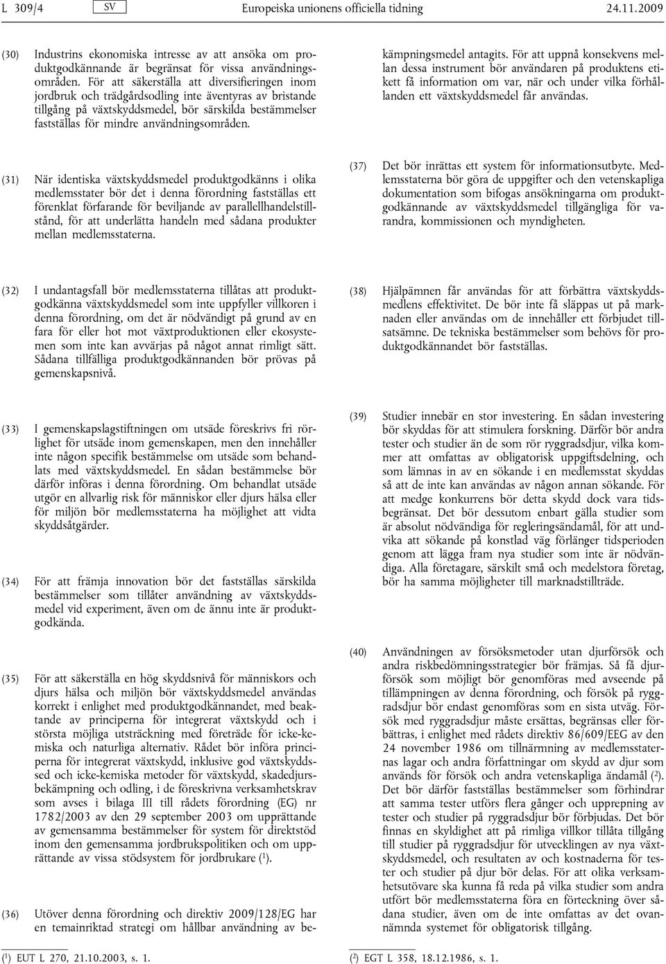 användningsområden. (36) Utöver denna förordning och direktiv 2009/128/EG har en temainriktad strategi om hållbar användning av bekämpningsmedel antagits.