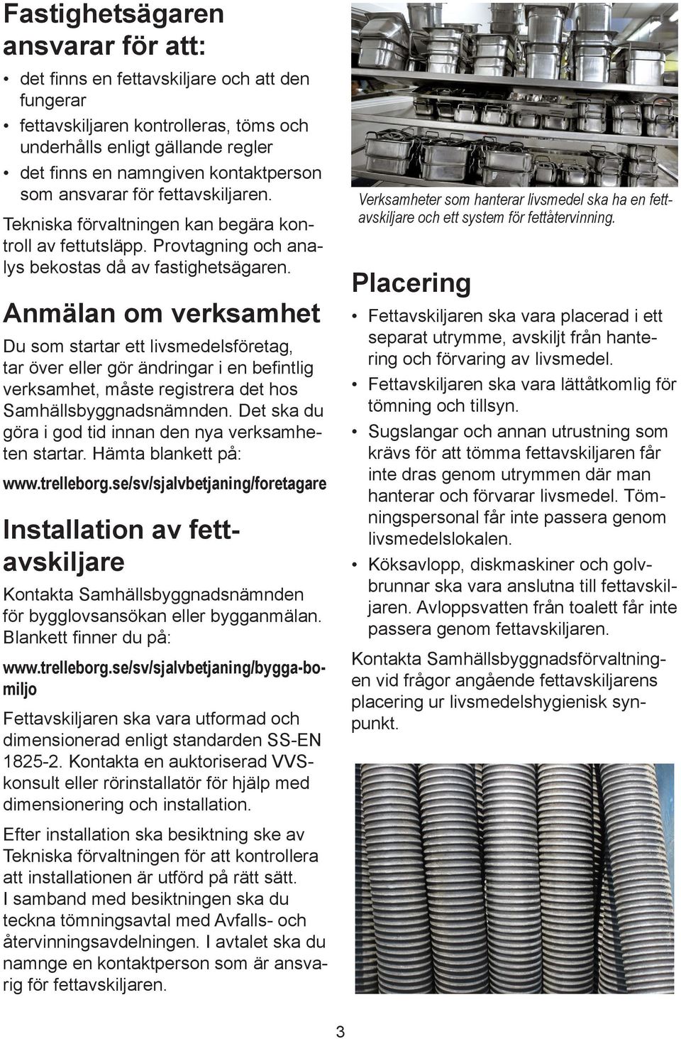 Anmälan om verksamhet Du som startar ett livsmedelsföretag, tar över eller gör ändringar i en befintlig verksamhet, måste registrera det hos Samhällsbyggnadsnämnden.