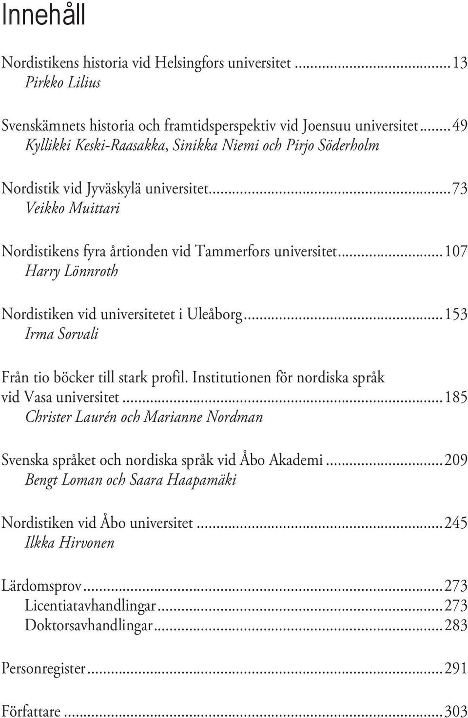 ..107 Harry Lönnroth Nordistiken vid universitetet i Uleåborg...153 Irma Sorvali Från tio böcker till stark profil. Institutionen för nordiska språk vid Vasa universitet.