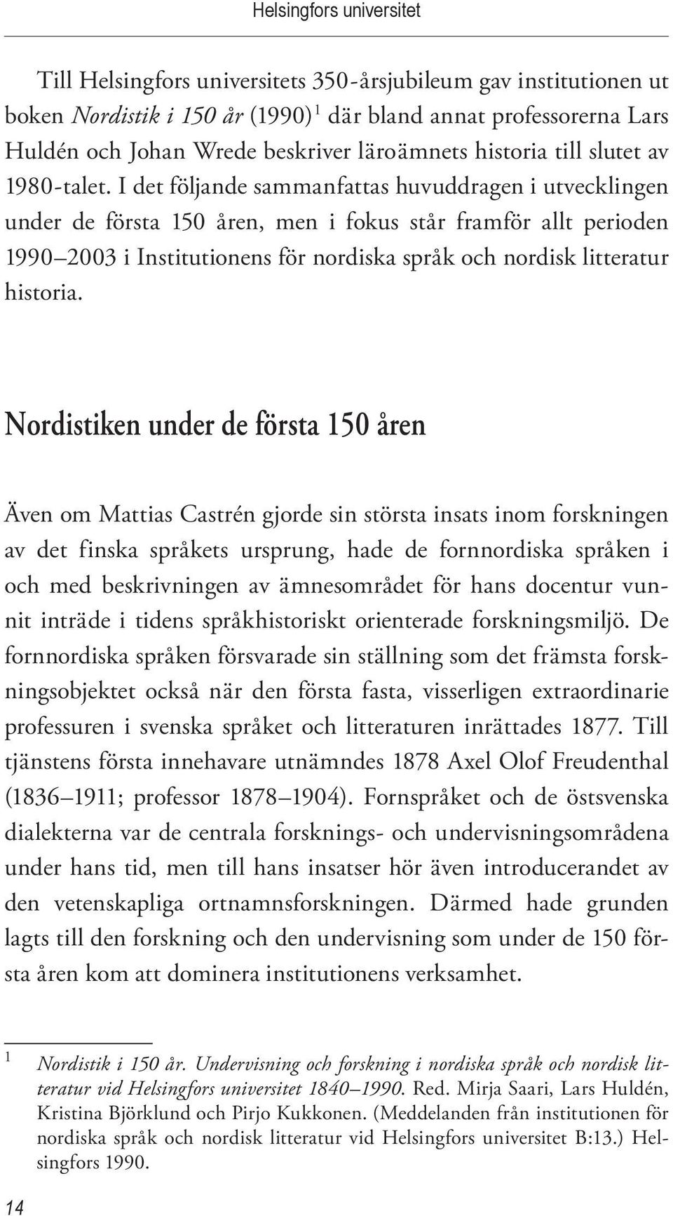 I det följande sammanfattas huvuddragen i utvecklingen under de första 150 åren, men i fokus står framför allt perioden 1990 2003 i Institutionens för nordiska språk och nordisk litteratur historia.