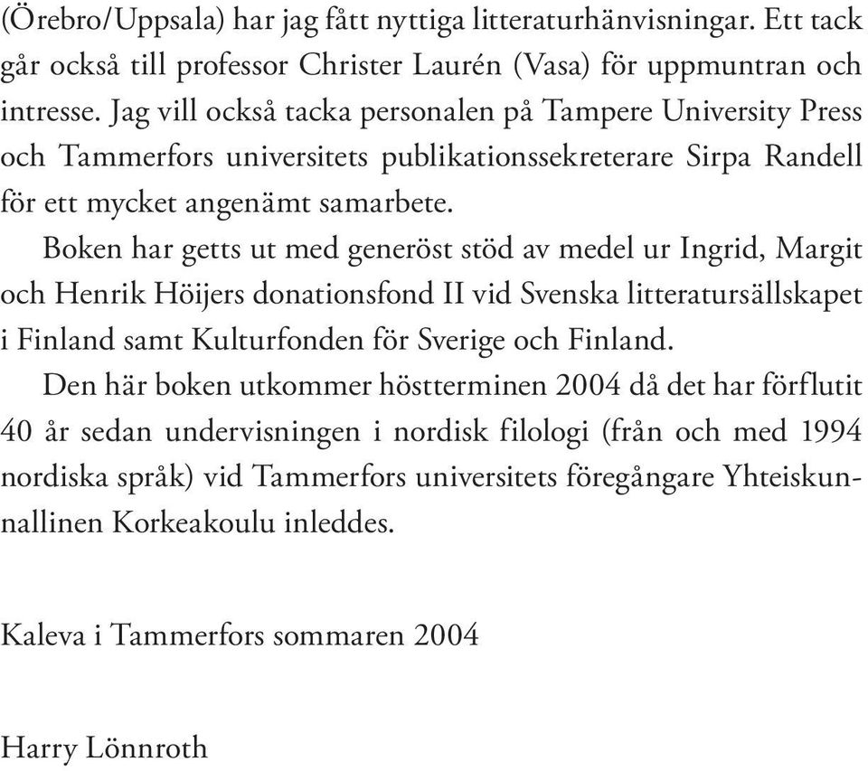 Boken har getts ut med generöst stöd av medel ur Ingrid, Margit och Henrik Höijers donationsfond II vid Svenska litteratursällskapet i Finland samt Kulturfonden för Sverige och Finland.