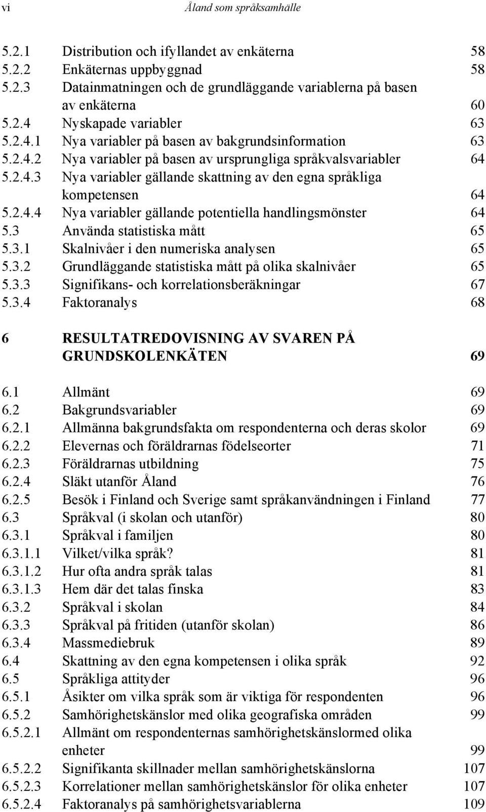 2.4.4 Nya variabler gällande potentiella handlingsmönster 64 5.3 Använda statistiska mått 65 5.3.1 Skalnivåer i den numeriska analysen 65 5.3.2 Grundläggande statistiska mått på olika skalnivåer 65 5.