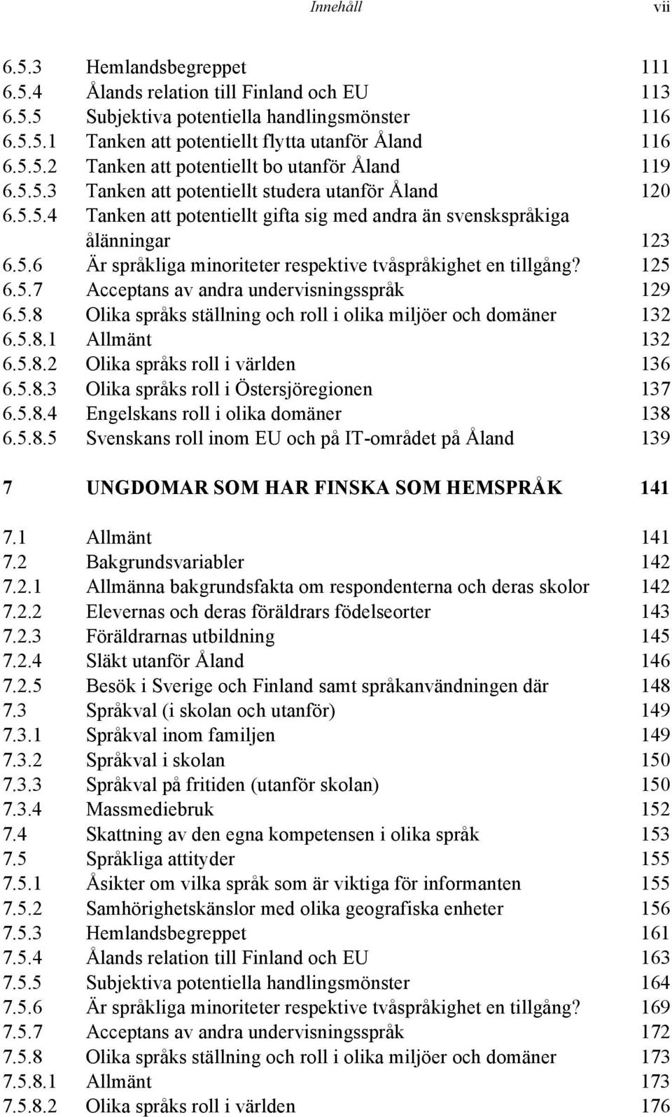 125 6.5.7 Acceptans av andra undervisningsspråk 129 6.5.8 Olika språks ställning och roll i olika miljöer och domäner 132 6.5.8.1 Allmänt 132 6.5.8.2 Olika språks roll i världen 136 6.5.8.3 Olika språks roll i Östersjöregionen 137 6.