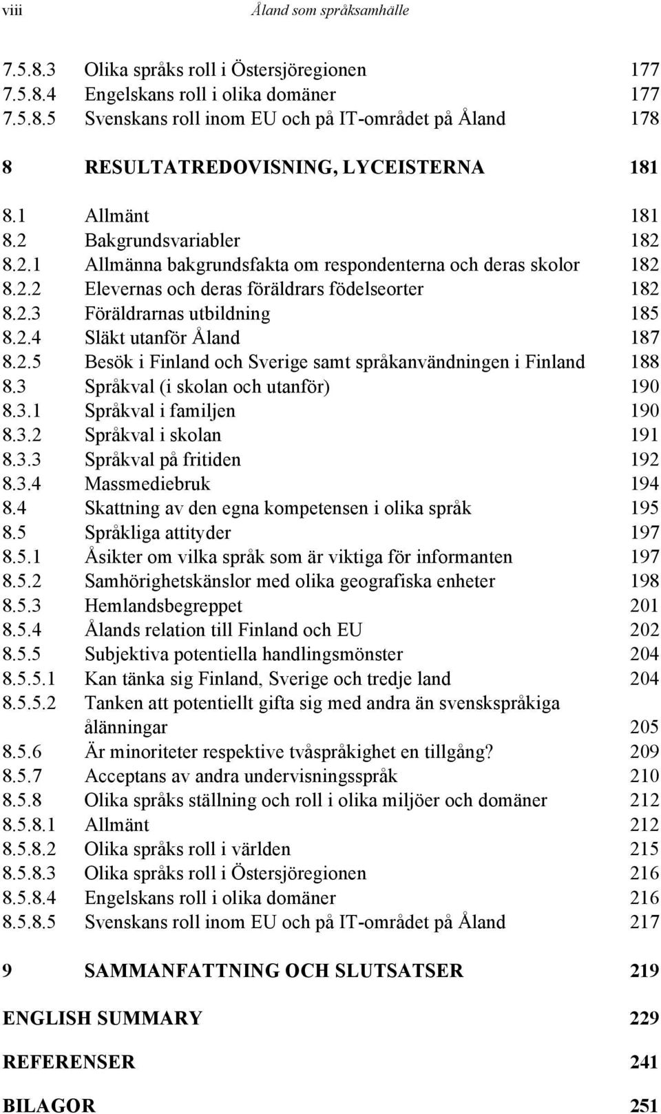 2.4 Släkt utanför Åland 187 8.2.5 Besök i Finland och Sverige samt språkanvändningen i Finland 188 8.3 Språkval (i skolan och utanför) 190 8.3.1 Språkval i familjen 190 8.3.2 Språkval i skolan 191 8.