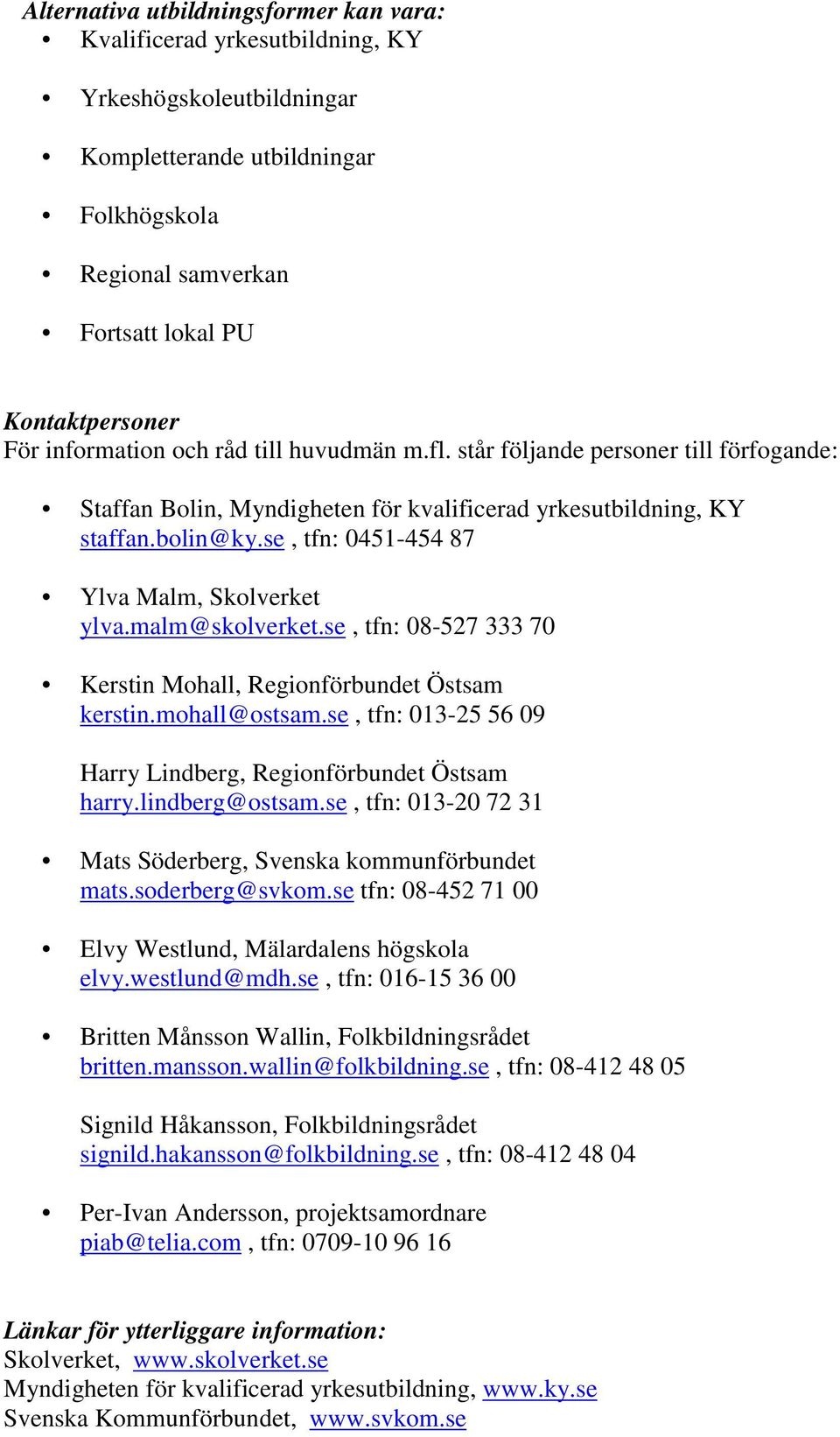 se, tfn: 0451-454 87 Ylva Malm, Skolverket ylva.malm@skolverket.se, tfn: 08-527 333 70 Kerstin Mohall, Regionförbundet Östsam kerstin.mohall@ostsam.