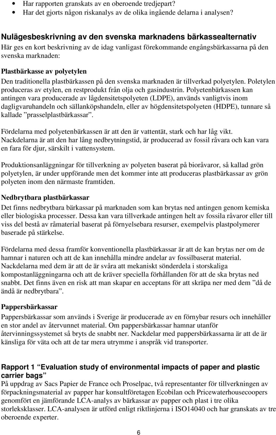 Den traditionella plastbärkassen på den svenska marknaden är tillverkad polyetylen. Poletylen produceras av etylen, en restprodukt från olja och gasindustrin.