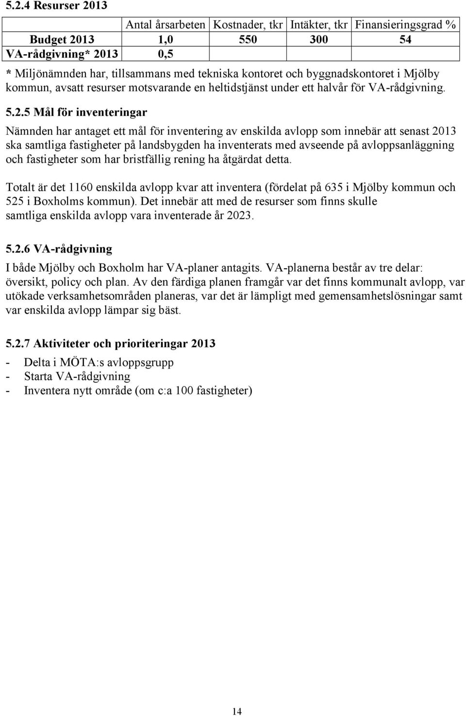 5 Mål för inventeringar Nämnden har antaget ett mål för inventering av enskilda avlopp som innebär att senast 2013 ska samtliga fastigheter på landsbygden ha inventerats med avseende på
