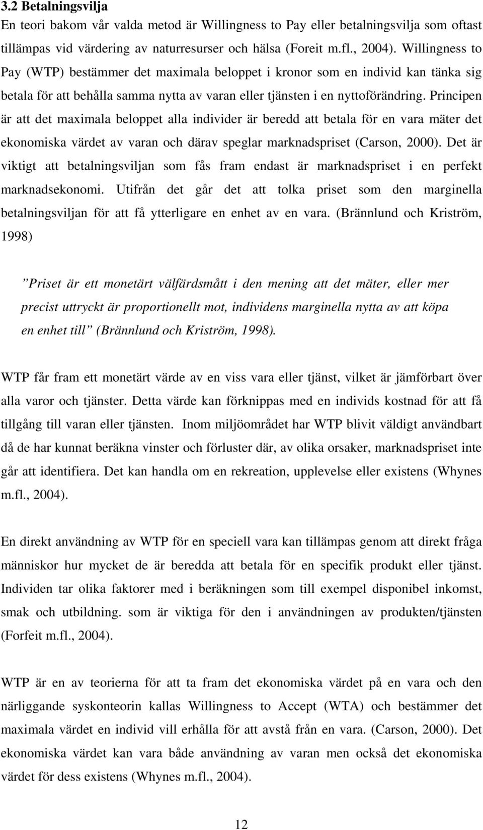 Principen är att det maximala beloppet alla individer är beredd att betala för en vara mäter det ekonomiska värdet av varan och därav speglar marknadspriset (Carson, 2000).